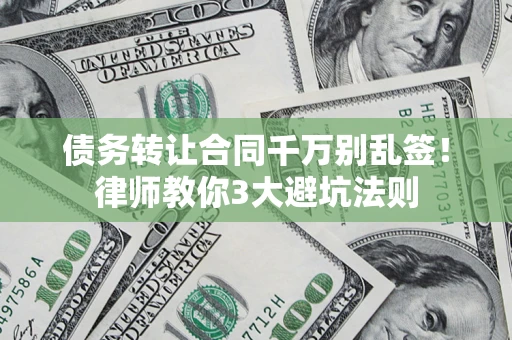 北京债务转让合同千万别乱签！律师教你3大避坑法则